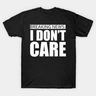 breaking news i dont care T-Shirt